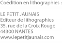 Coédition en lithographies : LE PETIT JAUNAIS Editeur de lithographies 35, rue de la Croix Rouge 44300 NANTES www.lepetitjaunais.com